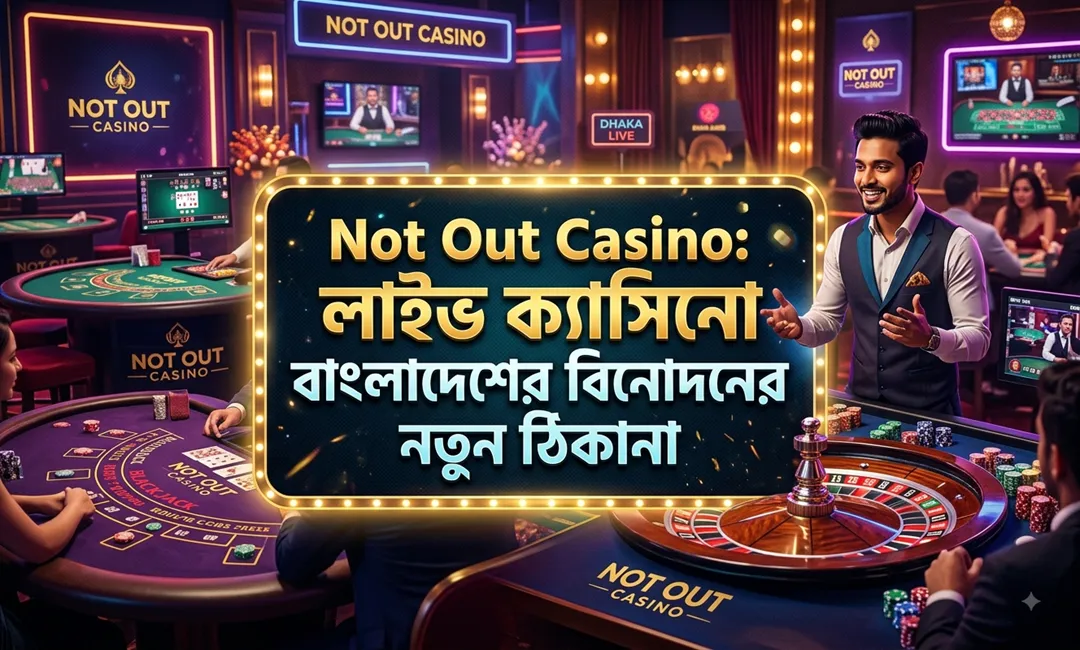 Not Out Casino: লাইভ ক্যাসিনো বাংলাদেশের বিনোদনের নতুন ঠিকানা